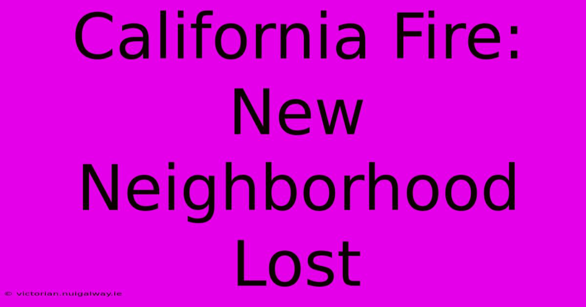 California Fire: New Neighborhood Lost