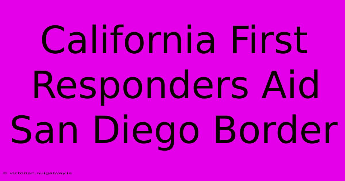 California First Responders Aid San Diego Border