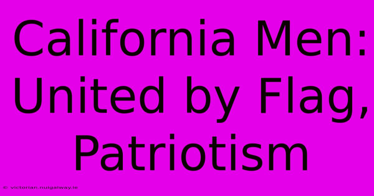 California Men: United By Flag, Patriotism 