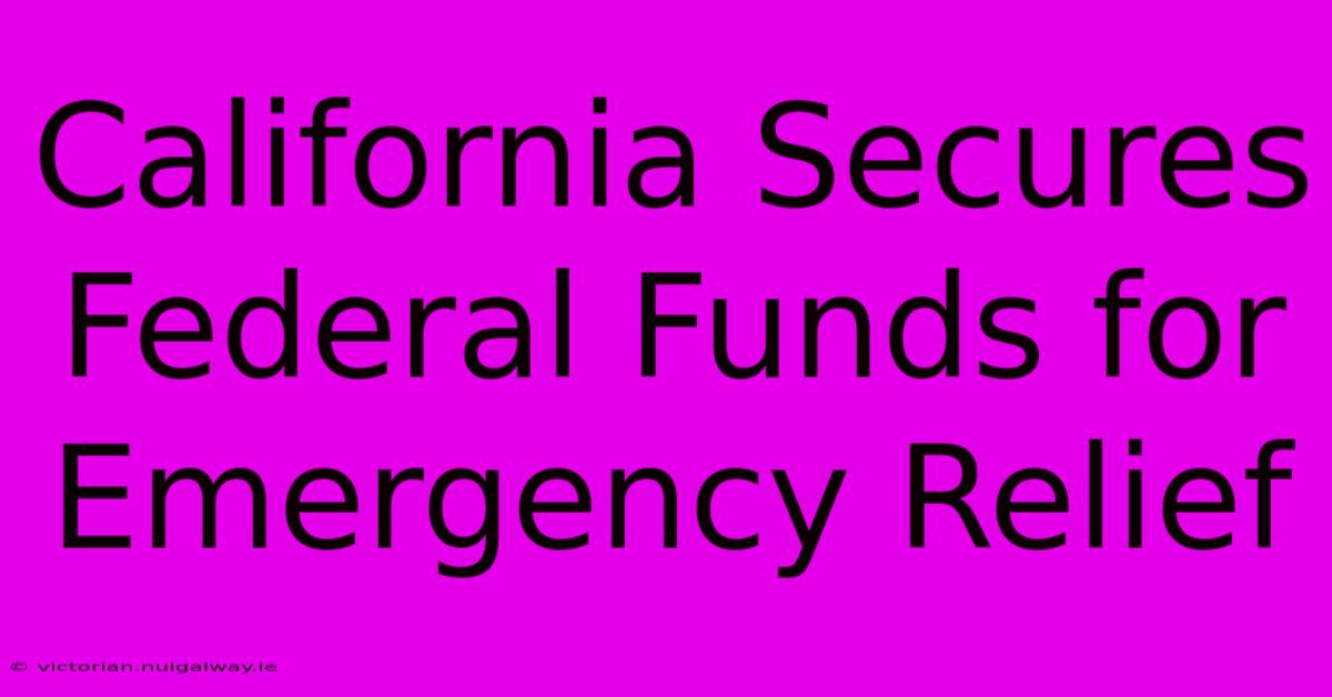 California Secures Federal Funds For Emergency Relief