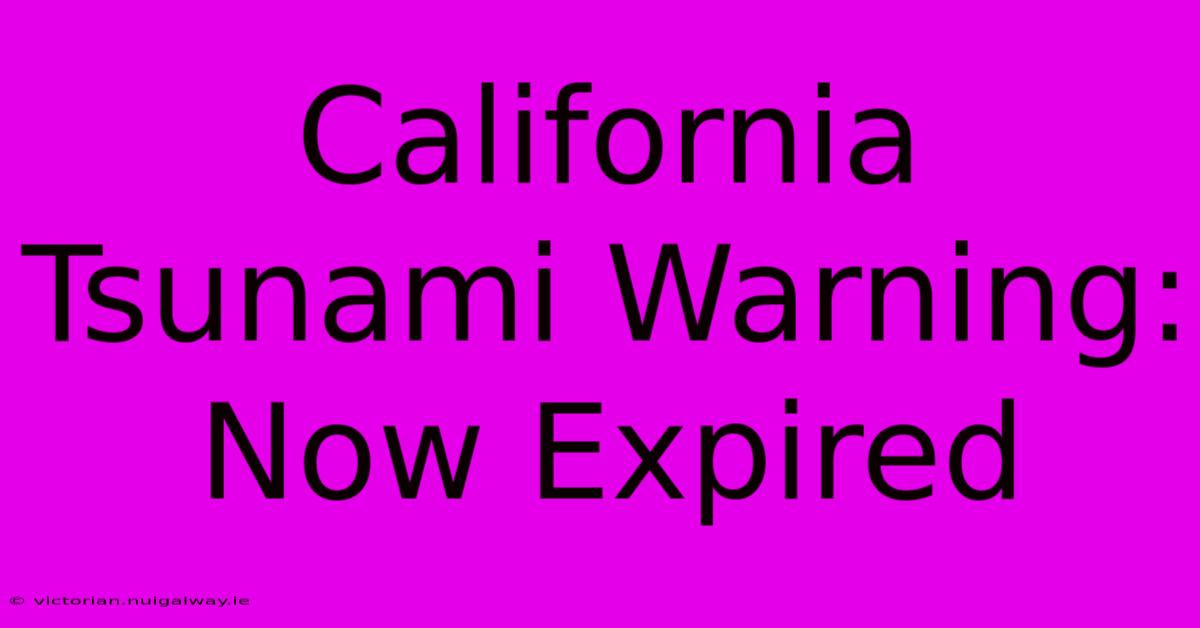 California Tsunami Warning: Now Expired