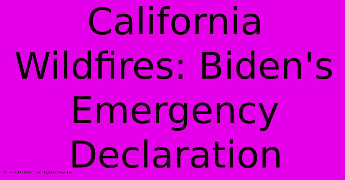 California Wildfires: Biden's Emergency Declaration