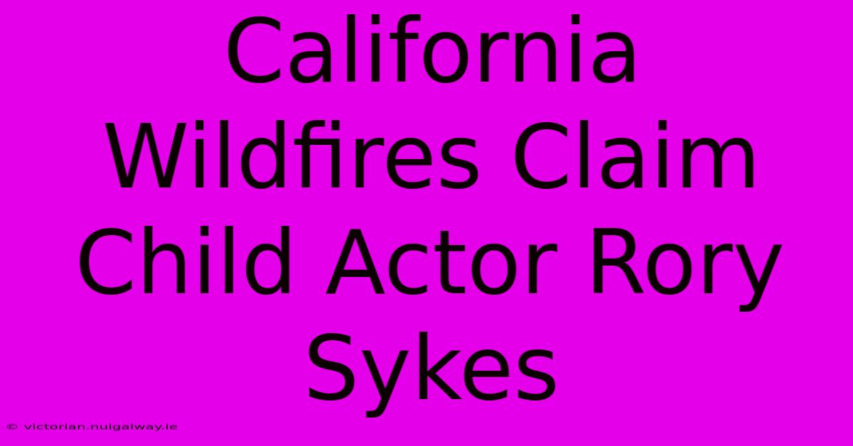 California Wildfires Claim Child Actor Rory Sykes