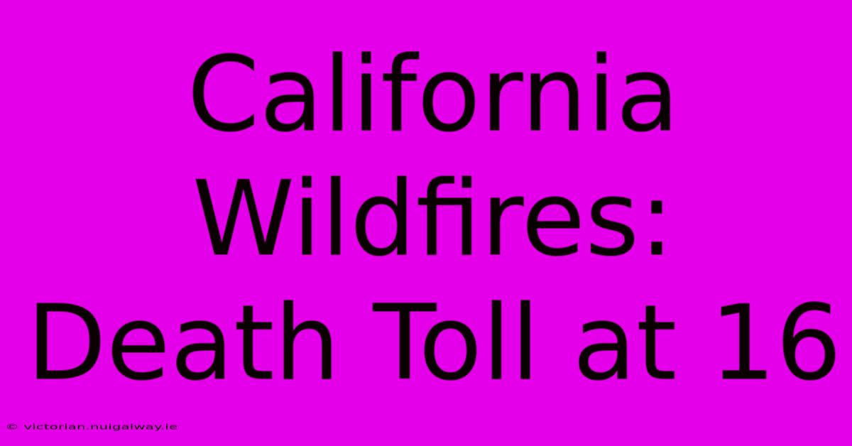 California Wildfires: Death Toll At 16