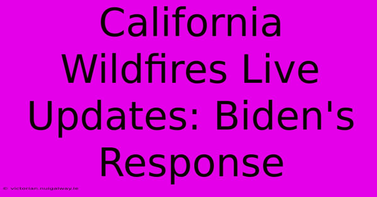 California Wildfires Live Updates: Biden's Response