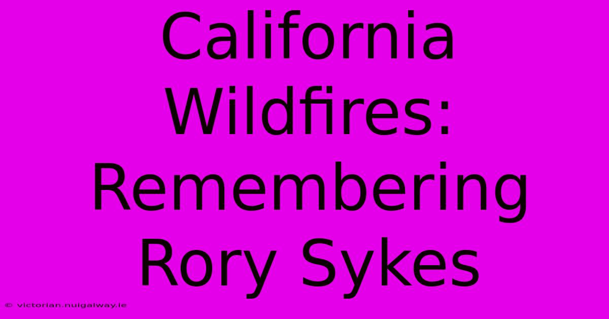 California Wildfires: Remembering Rory Sykes