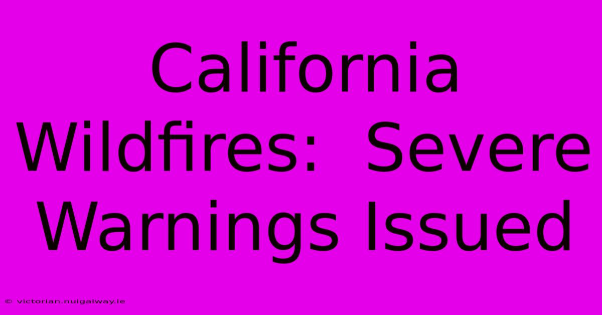 California Wildfires:  Severe Warnings Issued