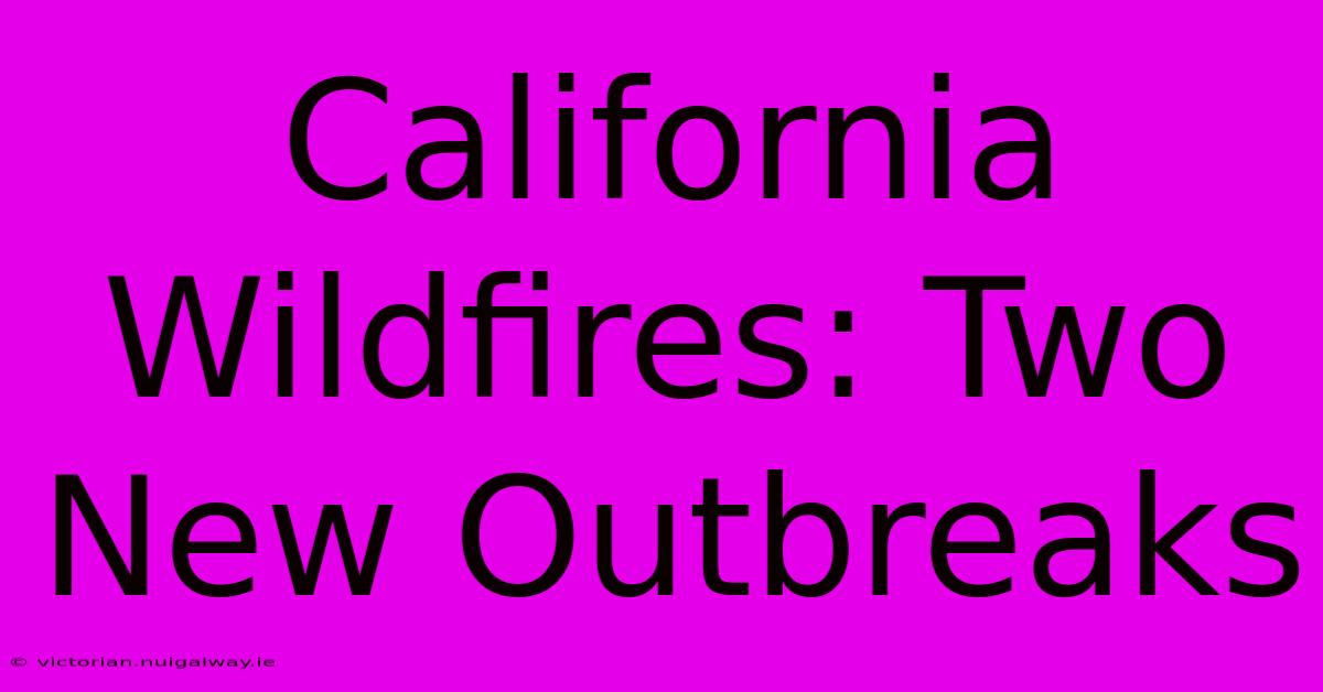 California Wildfires: Two New Outbreaks