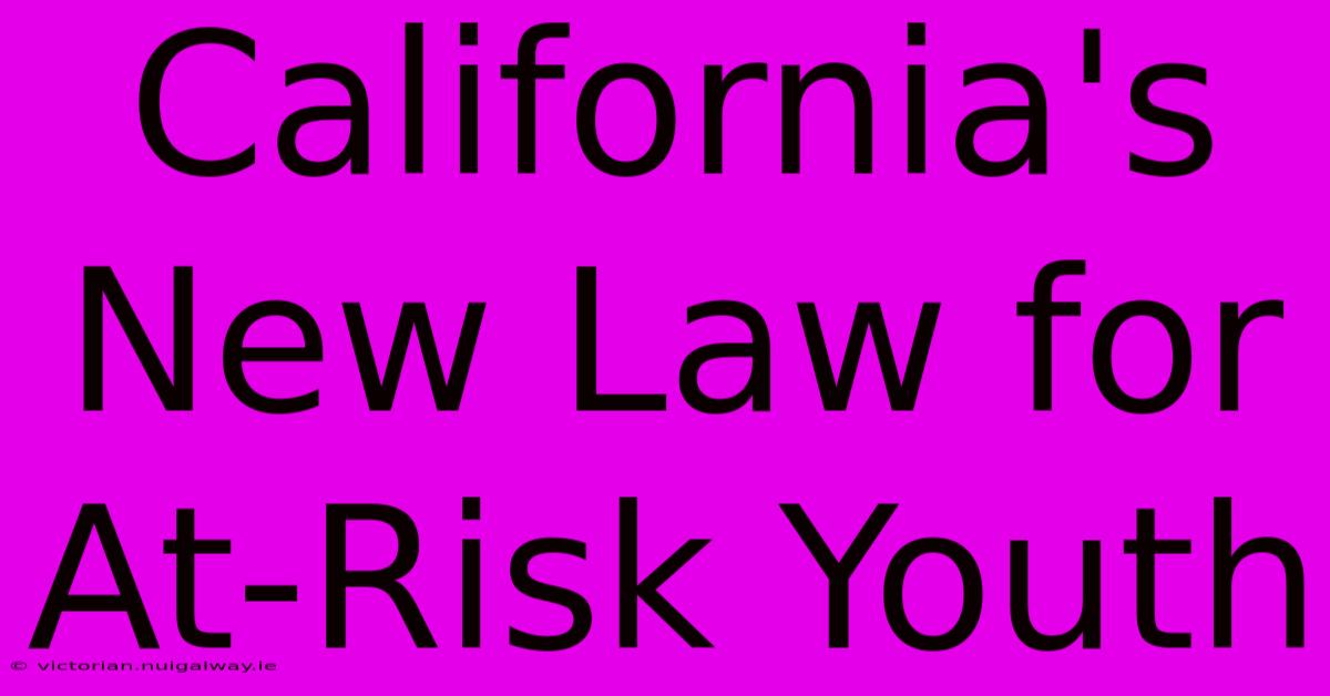 California's New Law For At-Risk Youth