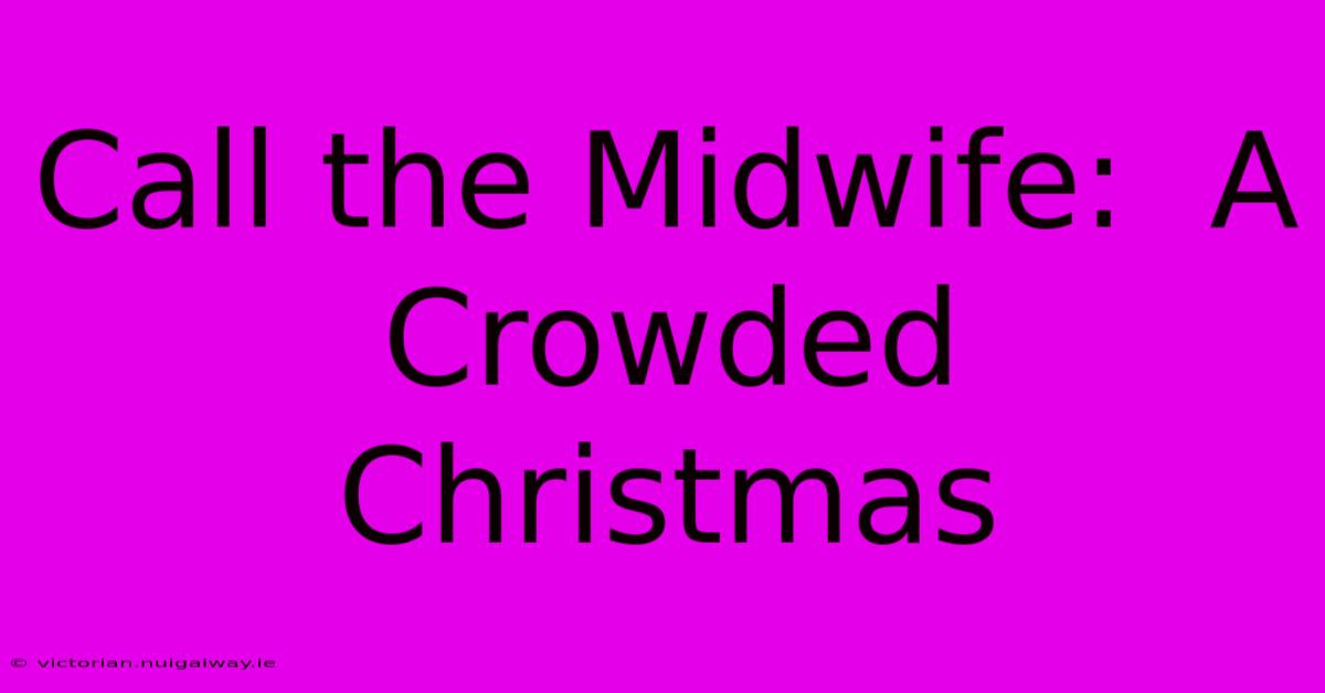 Call The Midwife:  A Crowded Christmas