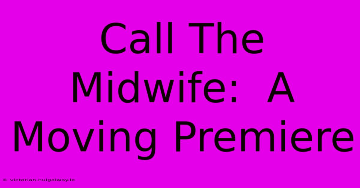 Call The Midwife:  A Moving Premiere