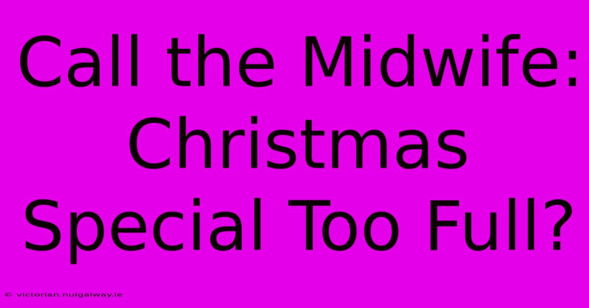 Call The Midwife: Christmas Special Too Full?