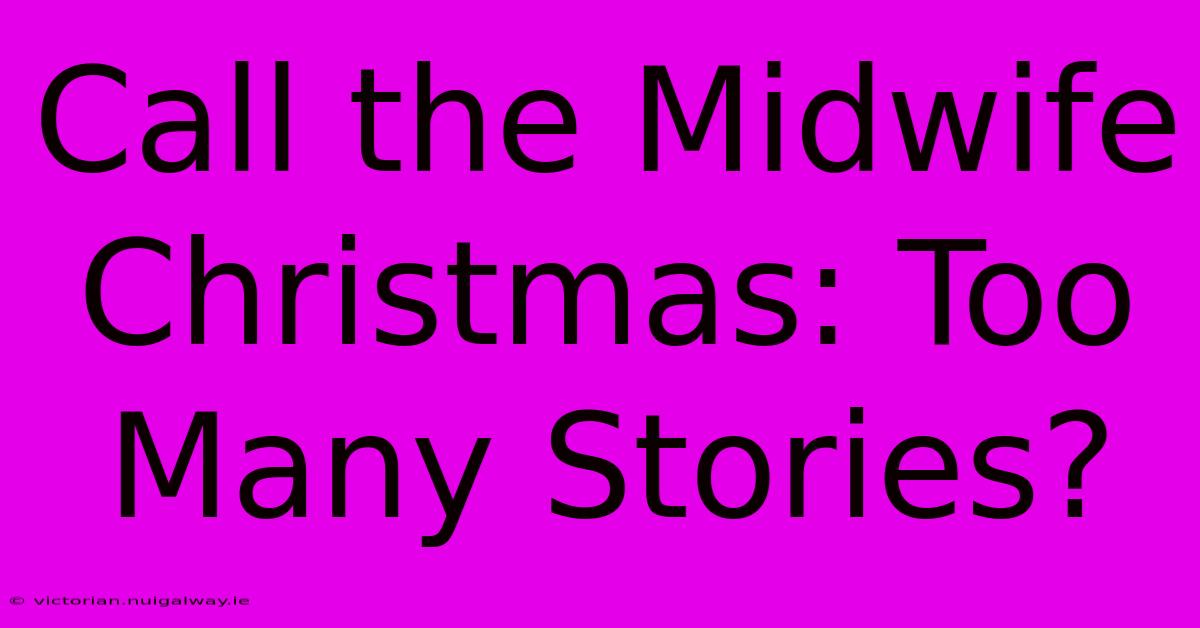 Call The Midwife Christmas: Too Many Stories?