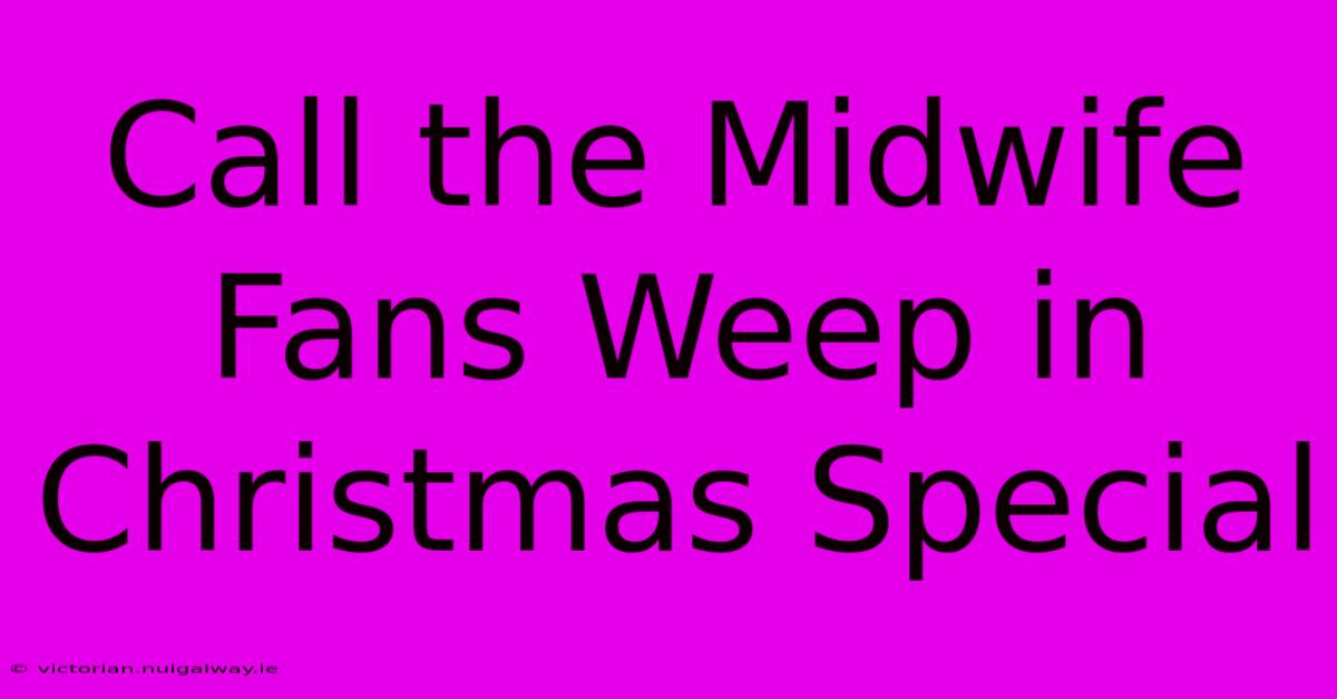 Call The Midwife Fans Weep In Christmas Special