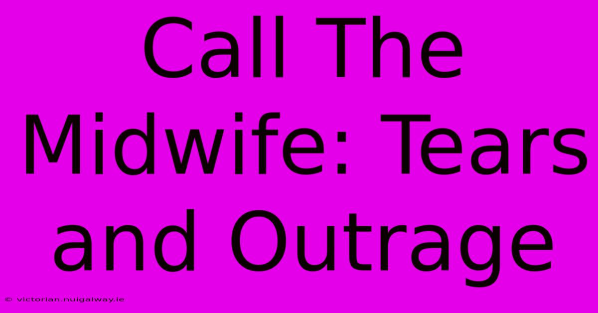 Call The Midwife: Tears And Outrage