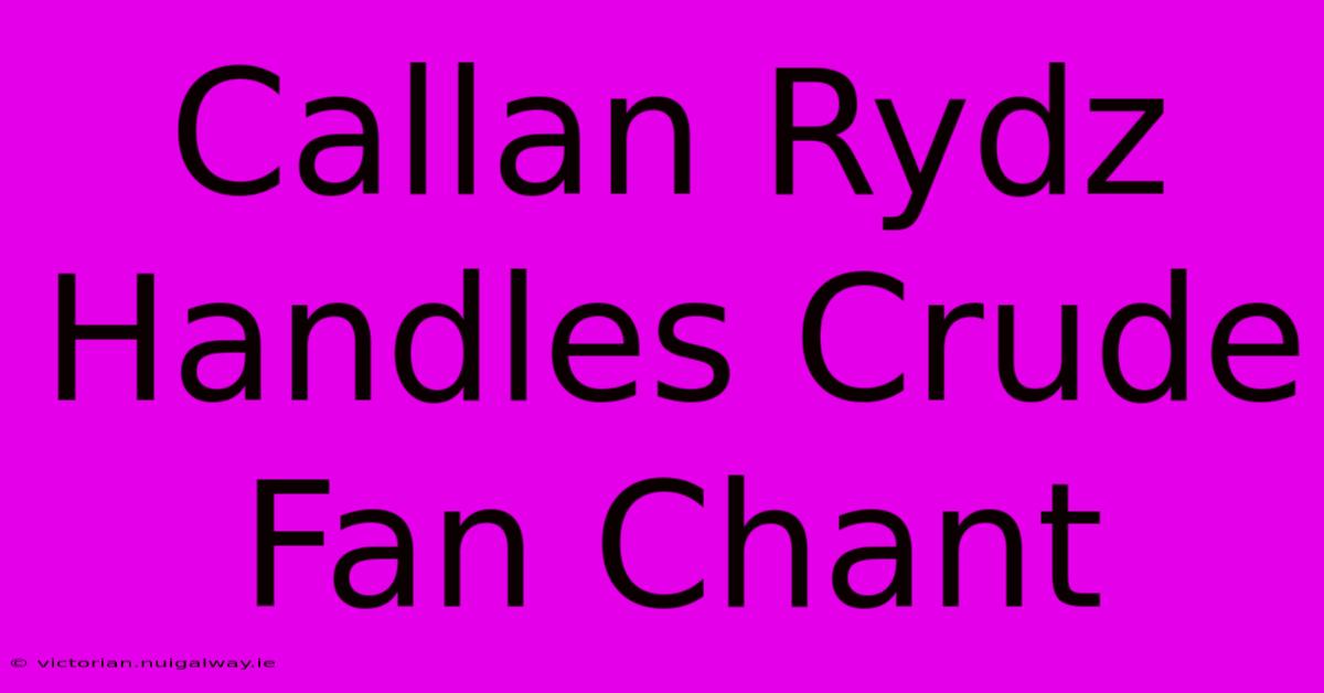 Callan Rydz Handles Crude Fan Chant