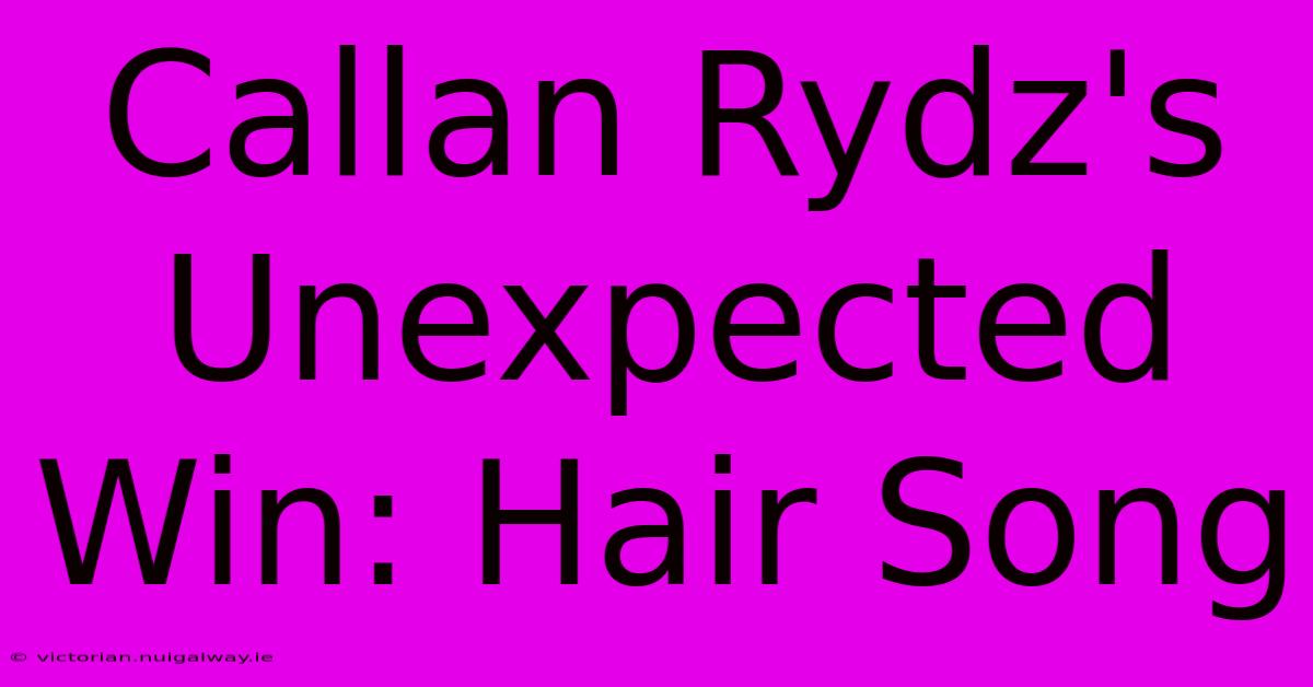 Callan Rydz's Unexpected Win: Hair Song