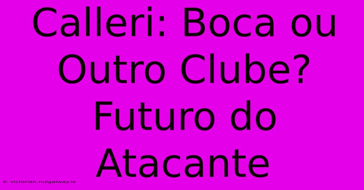 Calleri: Boca Ou Outro Clube? Futuro Do Atacante