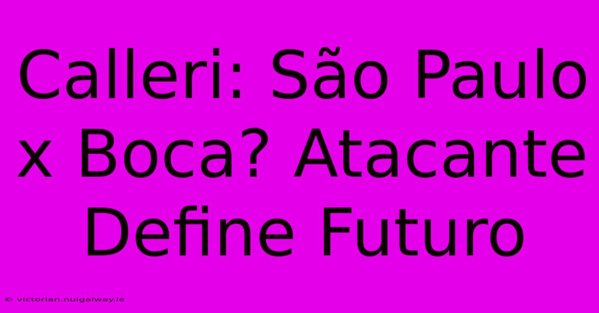 Calleri: São Paulo X Boca? Atacante Define Futuro