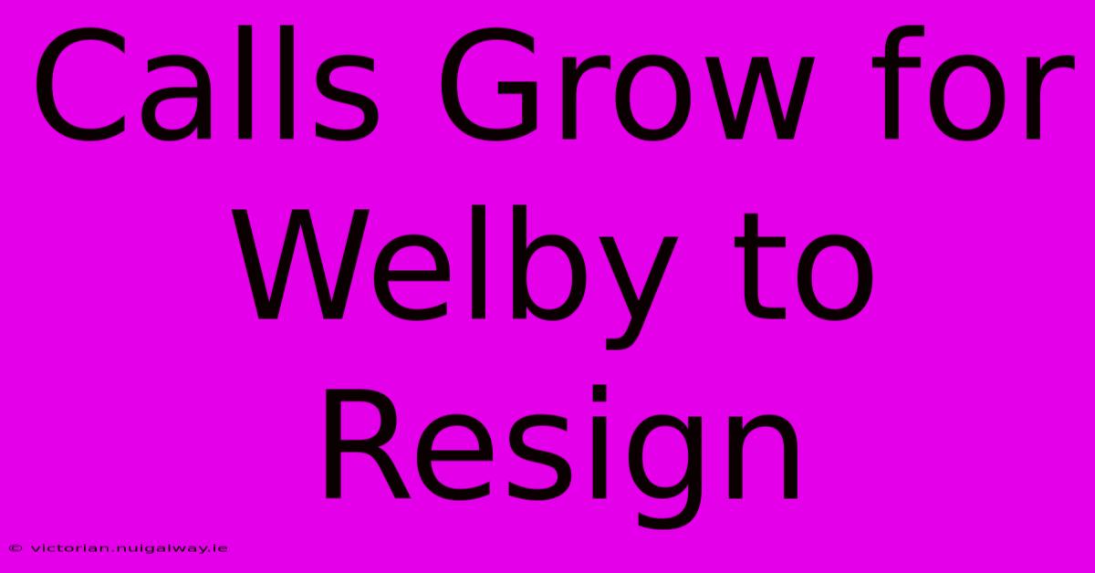 Calls Grow For Welby To Resign