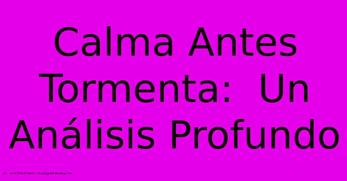 Calma Antes Tormenta:  Un Análisis Profundo