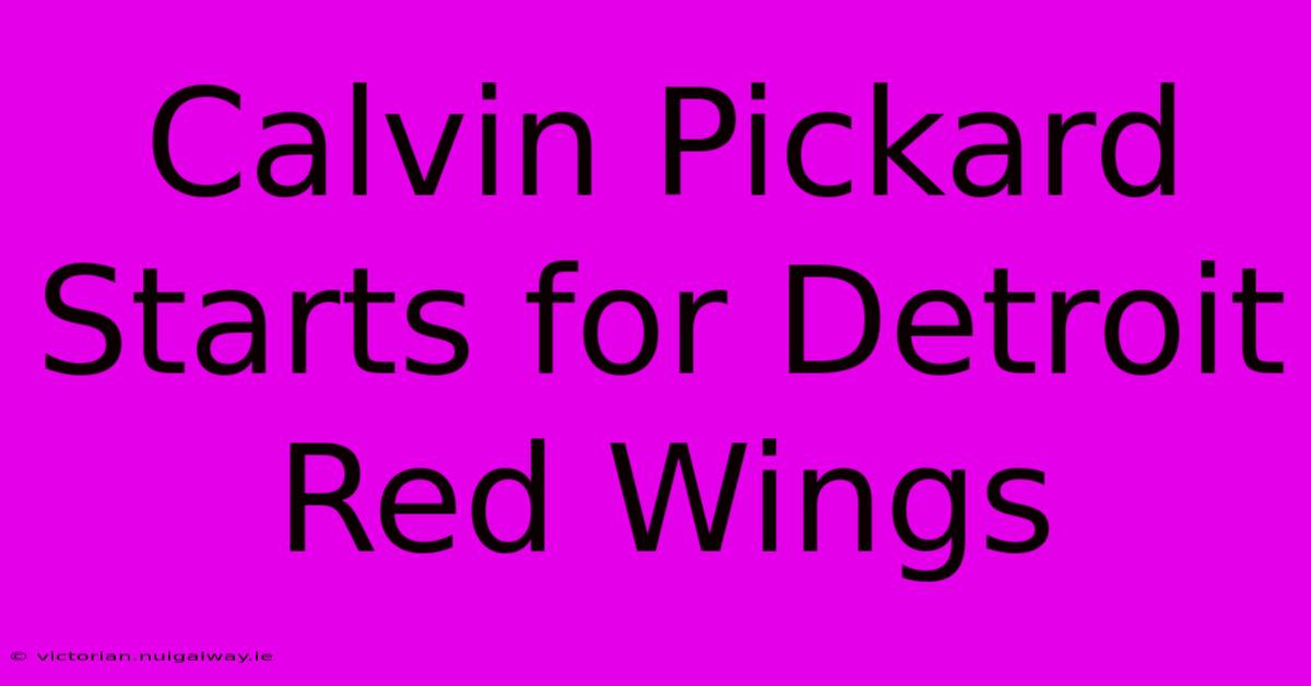 Calvin Pickard Starts For Detroit Red Wings