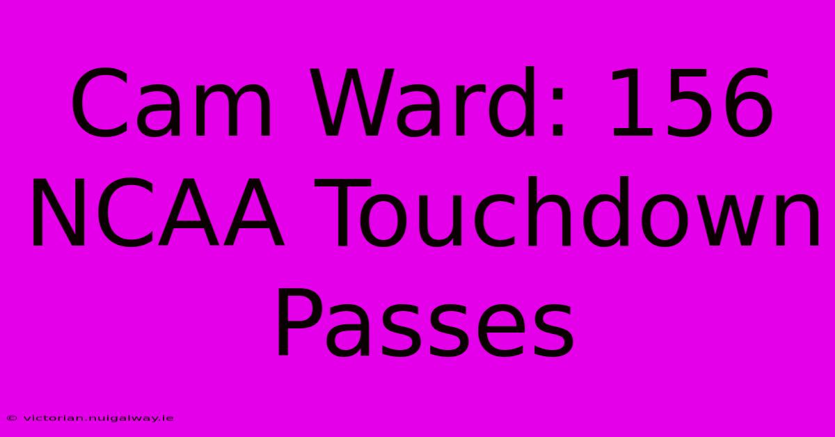 Cam Ward: 156 NCAA Touchdown Passes