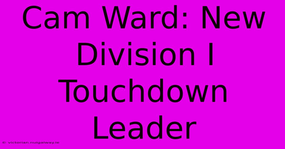 Cam Ward: New Division I Touchdown Leader