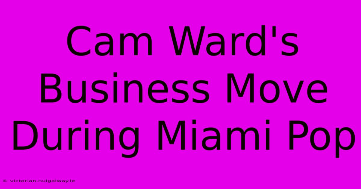 Cam Ward's Business Move During Miami Pop