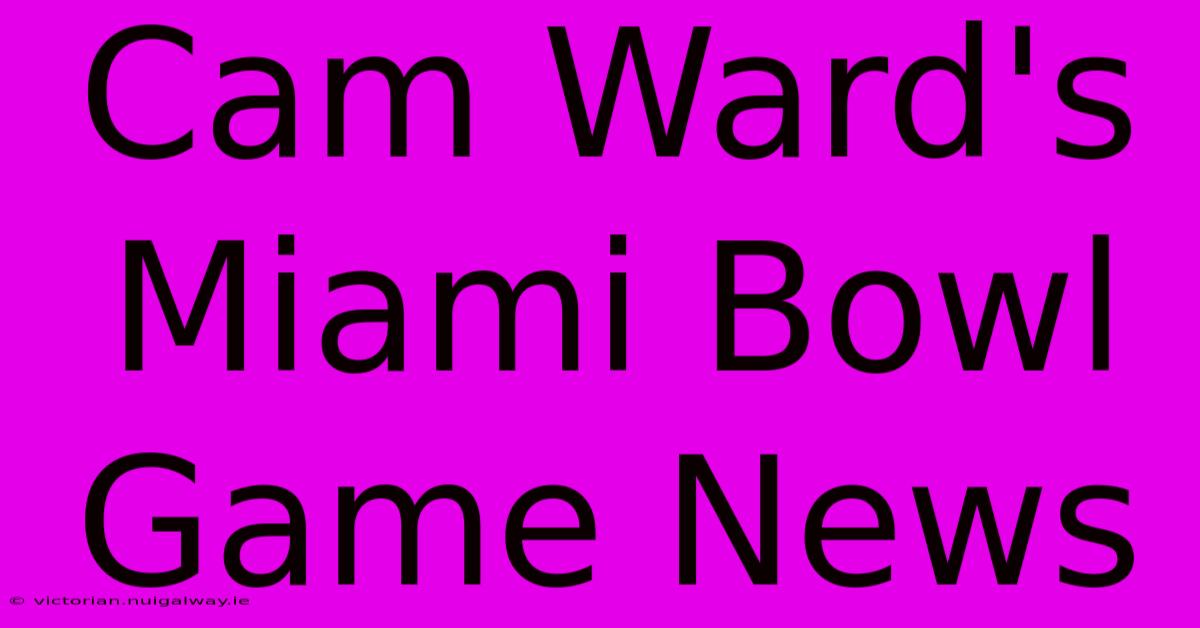 Cam Ward's Miami Bowl Game News