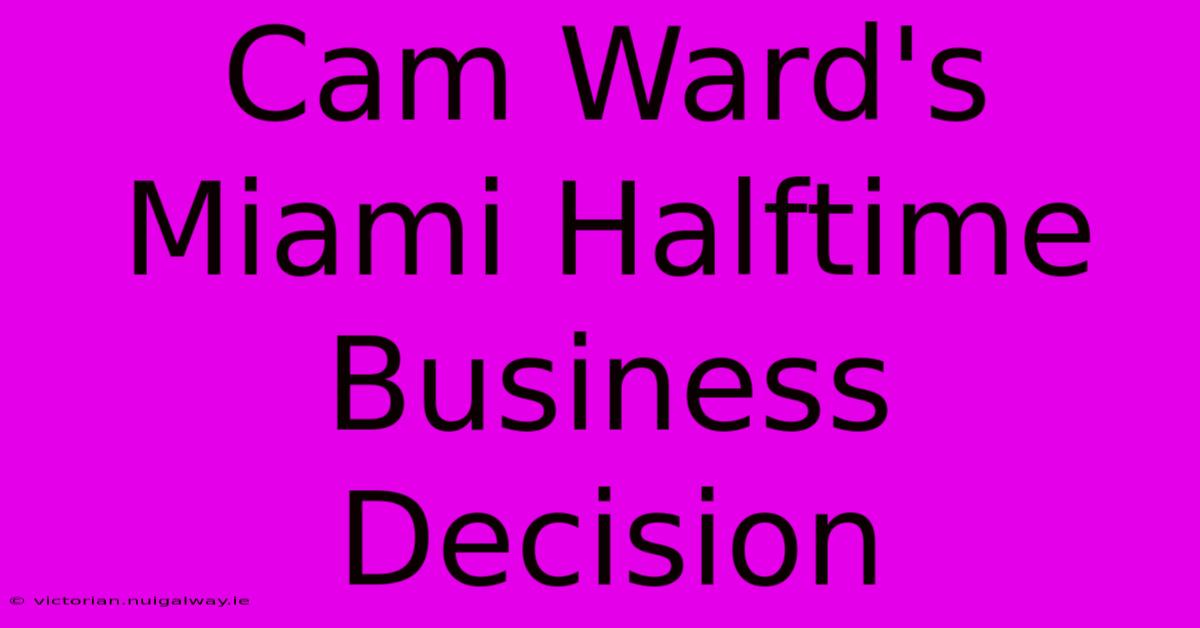 Cam Ward's Miami Halftime Business Decision