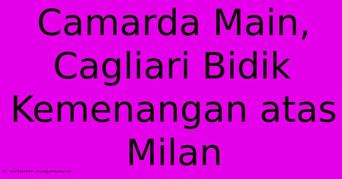 Camarda Main, Cagliari Bidik Kemenangan Atas Milan