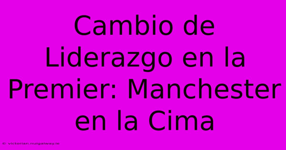 Cambio De Liderazgo En La Premier: Manchester En La Cima