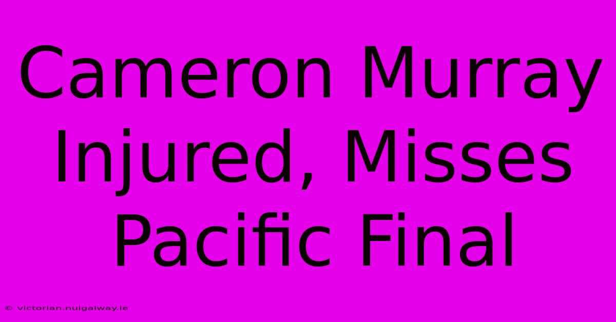 Cameron Murray Injured, Misses Pacific Final