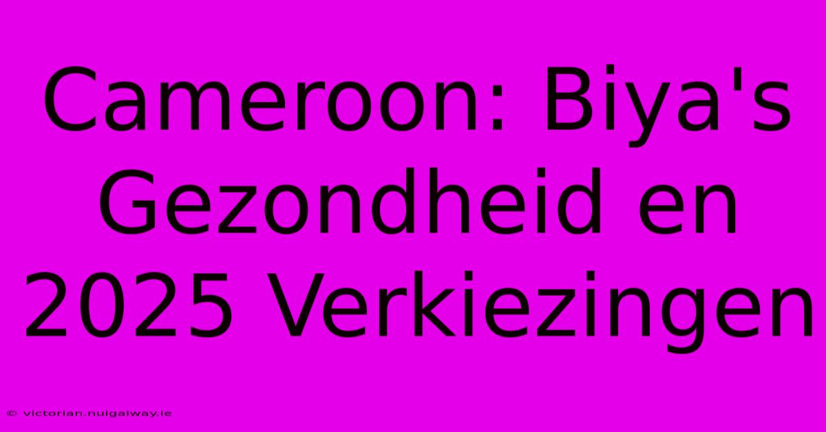 Cameroon: Biya's Gezondheid En 2025 Verkiezingen