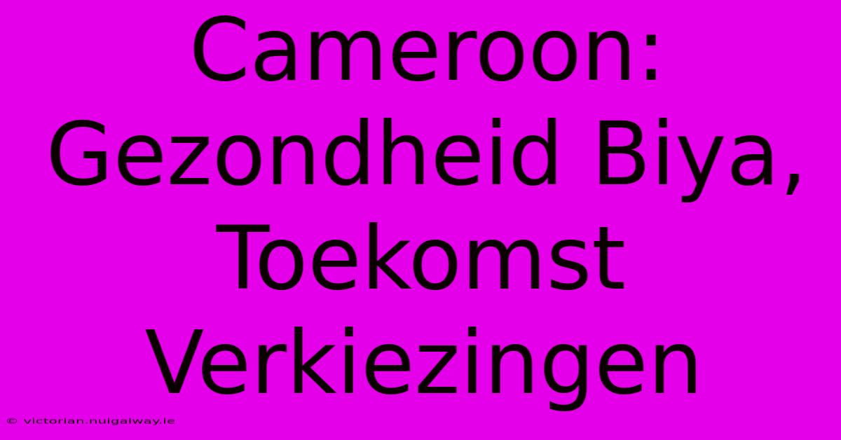 Cameroon: Gezondheid Biya, Toekomst Verkiezingen 