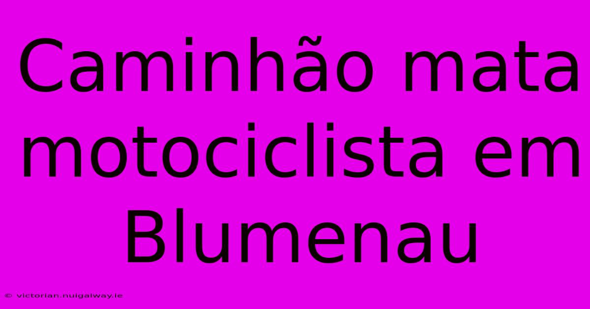 Caminhão Mata Motociclista Em Blumenau