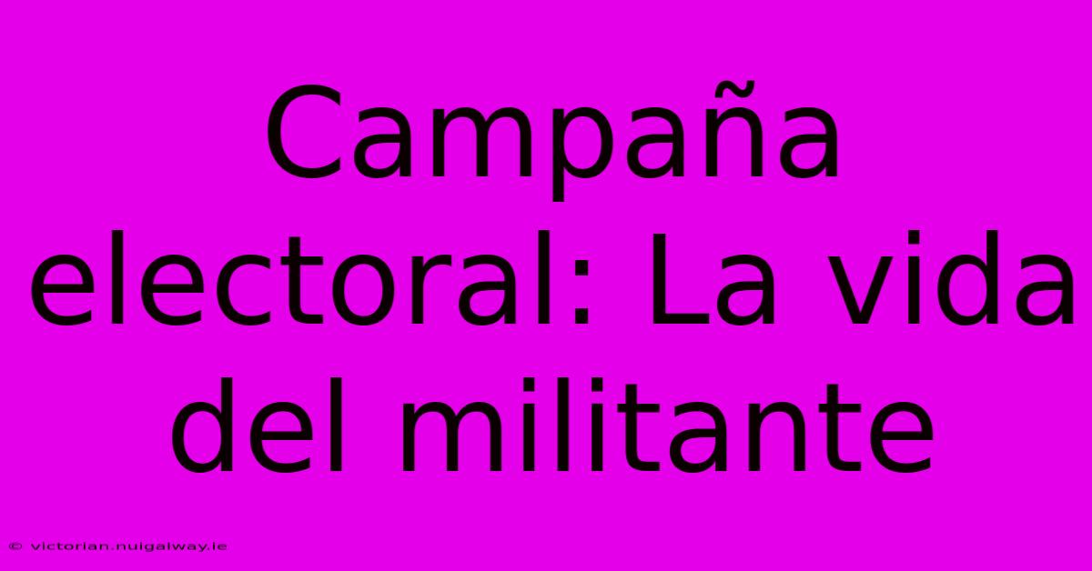 Campaña Electoral: La Vida Del Militante