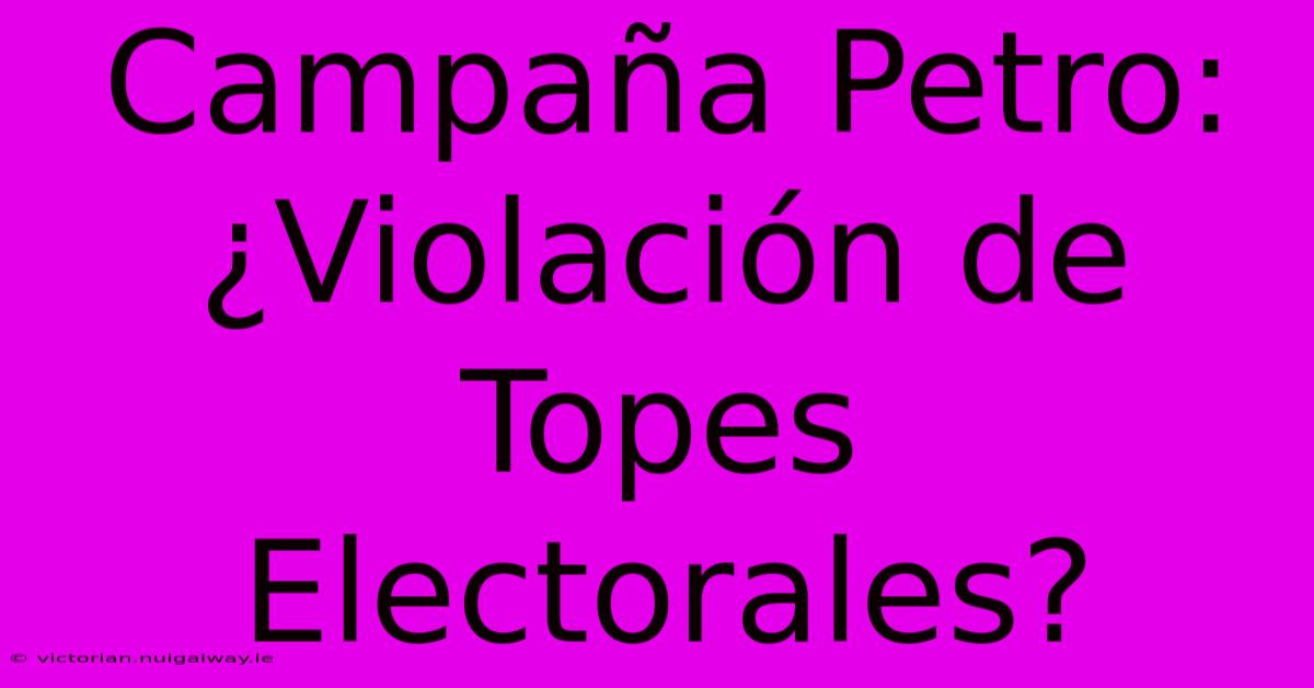 Campaña Petro: ¿Violación De Topes Electorales?