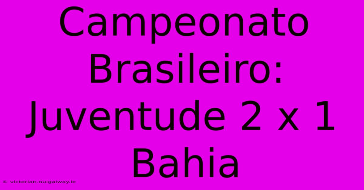 Campeonato Brasileiro: Juventude 2 X 1 Bahia