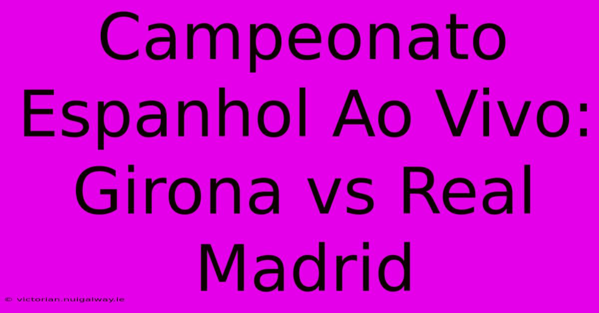 Campeonato Espanhol Ao Vivo: Girona Vs Real Madrid