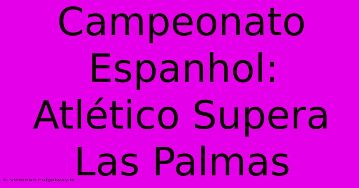 Campeonato Espanhol: Atlético Supera Las Palmas