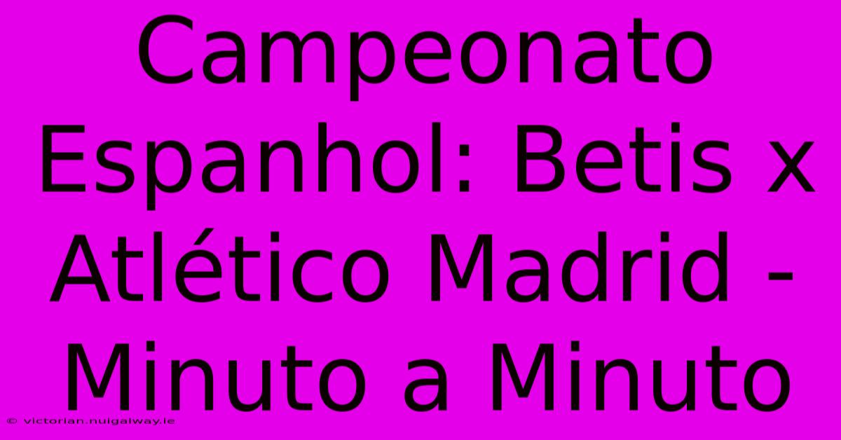 Campeonato Espanhol: Betis X Atlético Madrid - Minuto A Minuto