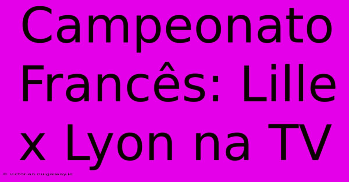 Campeonato Francês: Lille X Lyon Na TV
