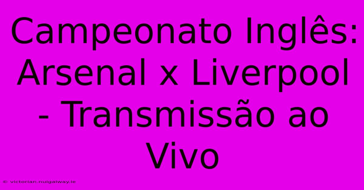 Campeonato Inglês: Arsenal X Liverpool - Transmissão Ao Vivo 