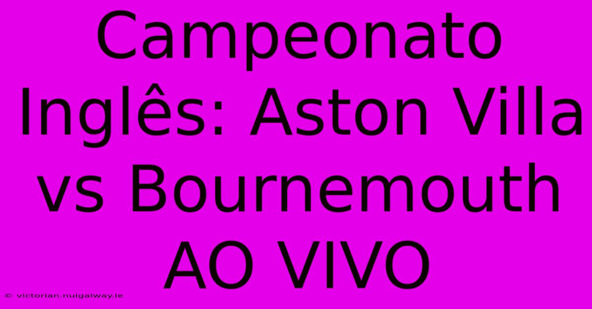 Campeonato Inglês: Aston Villa Vs Bournemouth AO VIVO