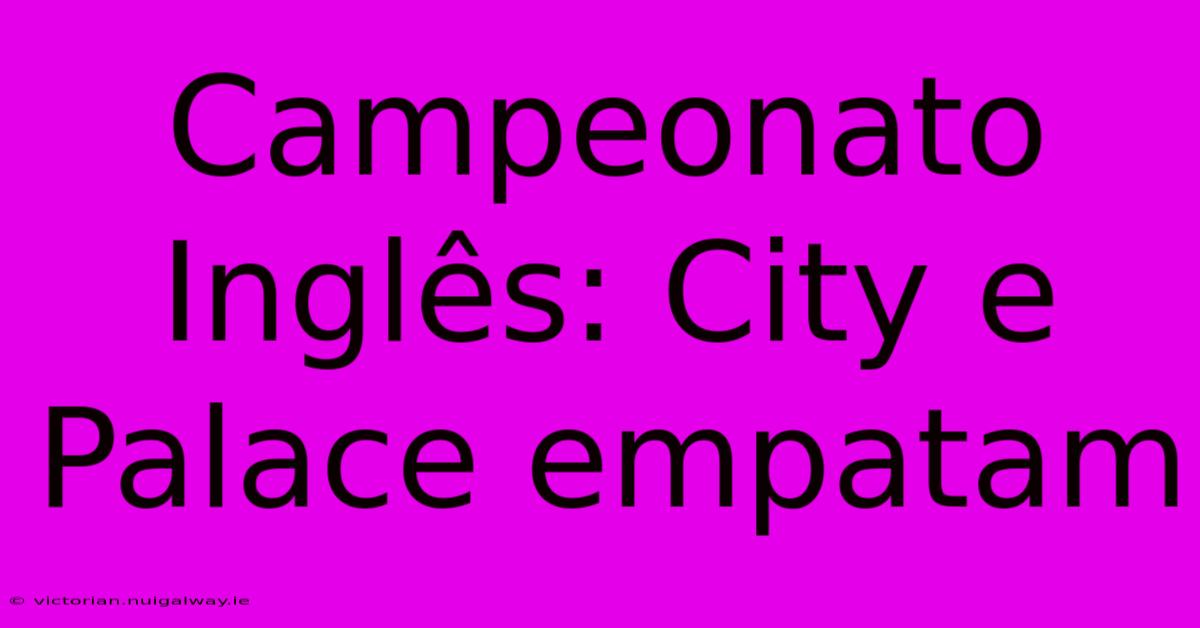 Campeonato Inglês: City E Palace Empatam