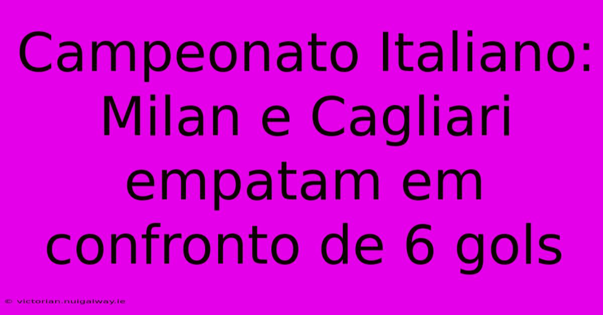 Campeonato Italiano: Milan E Cagliari Empatam Em Confronto De 6 Gols 