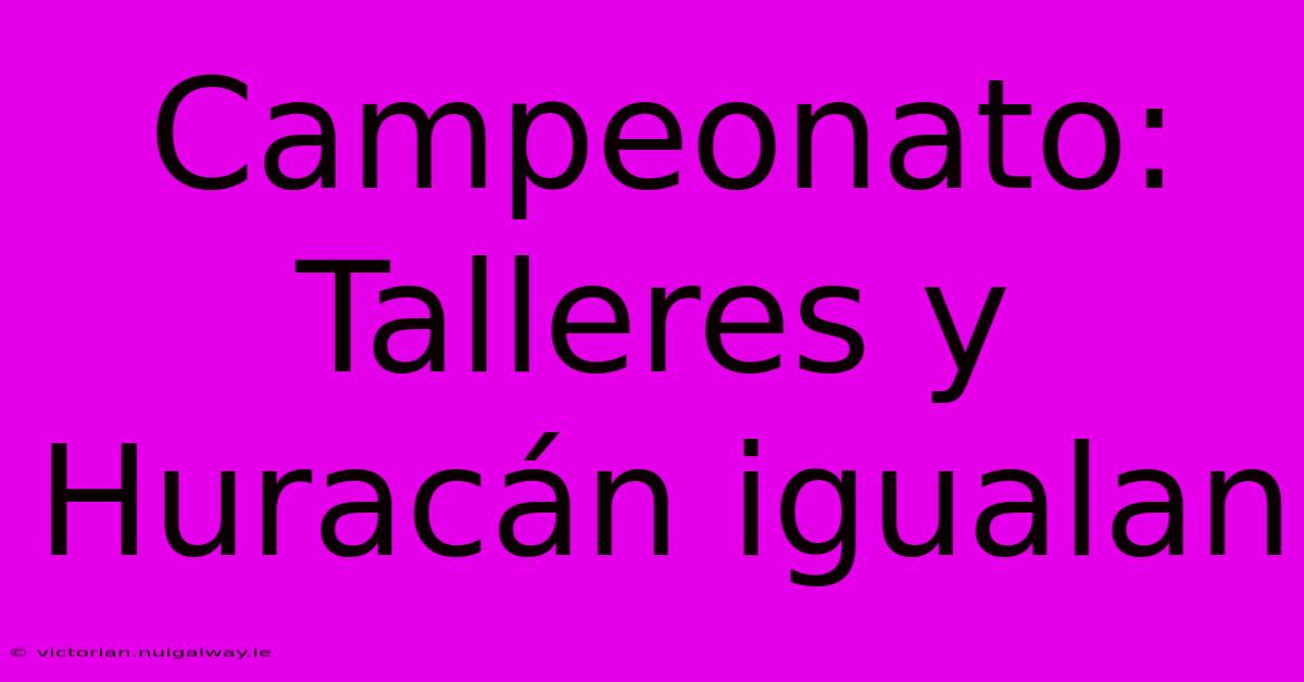 Campeonato: Talleres Y Huracán Igualan