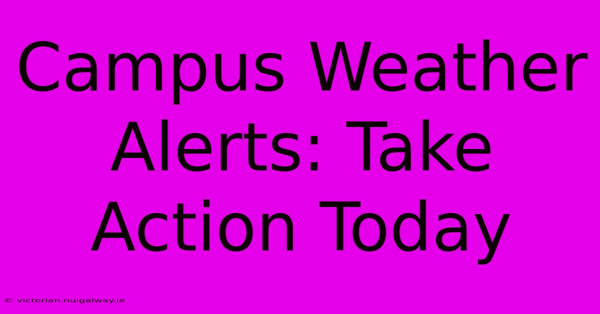 Campus Weather Alerts: Take Action Today